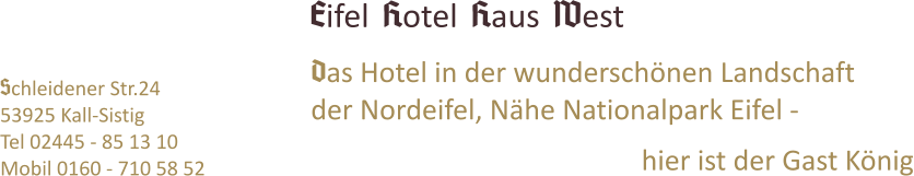 Das Hotel in der wunderschönen Landschaft der Nordeifel, Nähe Nationalpark Eifel -   hier ist der Gast König Schleidener Str.24 53925 Kall-Sistig Tel 02445 - 85 13 10 Mobil 0160 - 710 58 52 Eifel Hotel Haus West